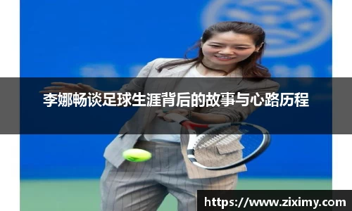 李娜畅谈足球生涯背后的故事与心路历程