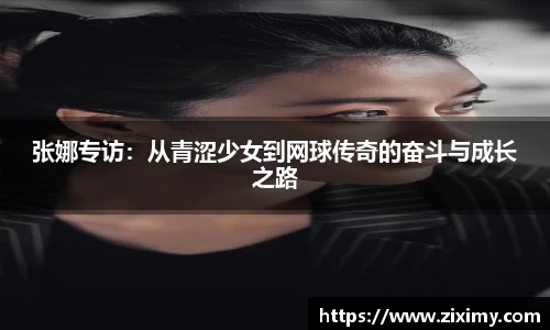 张娜专访：从青涩少女到网球传奇的奋斗与成长之路