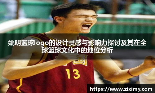 姚明篮球logo的设计灵感与影响力探讨及其在全球篮球文化中的地位分析