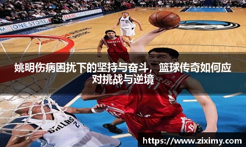 姚明伤病困扰下的坚持与奋斗，篮球传奇如何应对挑战与逆境