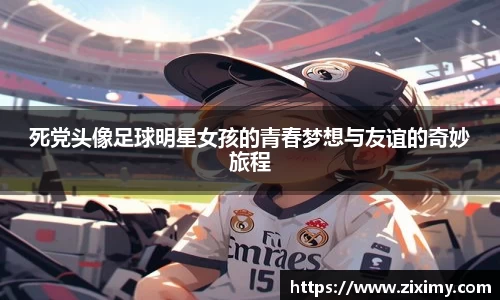 死党头像足球明星女孩的青春梦想与友谊的奇妙旅程