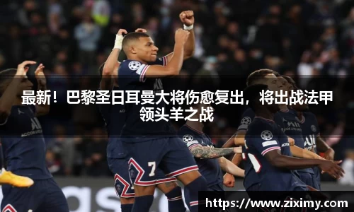 最新！巴黎圣日耳曼大将伤愈复出，将出战法甲领头羊之战