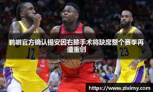 鹈鹕官方确认锡安因右膝手术将缺席整个赛季再遭重创