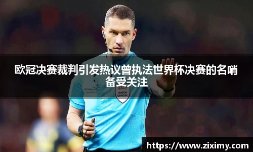 欧冠决赛裁判引发热议曾执法世界杯决赛的名哨备受关注