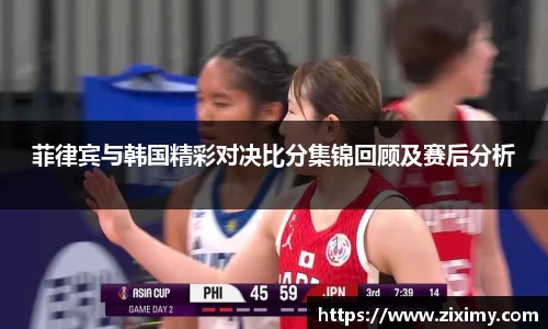 菲律宾与韩国精彩对决比分集锦回顾及赛后分析